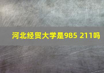 河北经贸大学是985 211吗